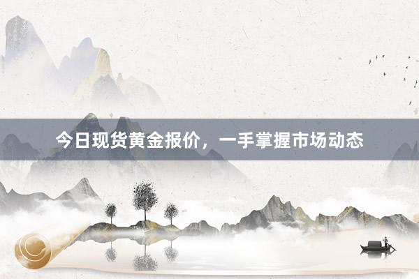 今日现货黄金报价，一手掌握市场动态