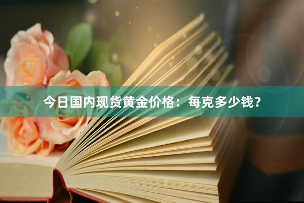今日国内现货黄金价格：每克多少钱？