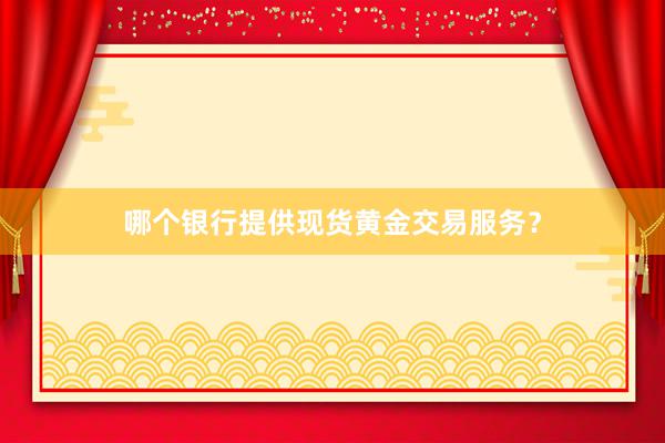 哪个银行提供现货黄金交易服务？