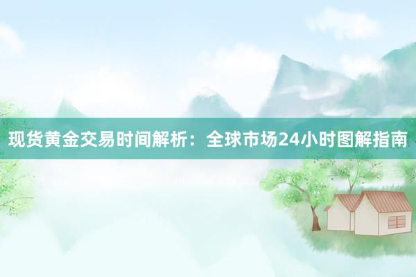 现货黄金交易时间解析：全球市场24小时图解指南