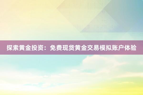 探索黄金投资：免费现货黄金交易模拟账户体验