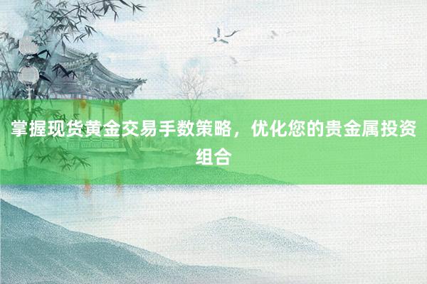 掌握现货黄金交易手数策略，优化您的贵金属投资组合
