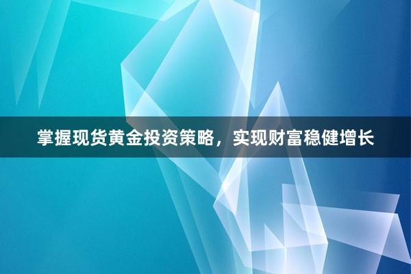 掌握现货黄金投资策略，实现财富稳健增长