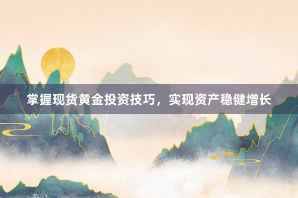 掌握现货黄金投资技巧，实现资产稳健增长