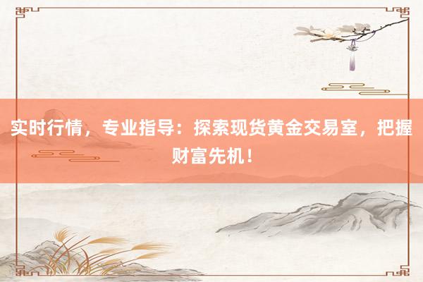 实时行情，专业指导：探索现货黄金交易室，把握财富先机！