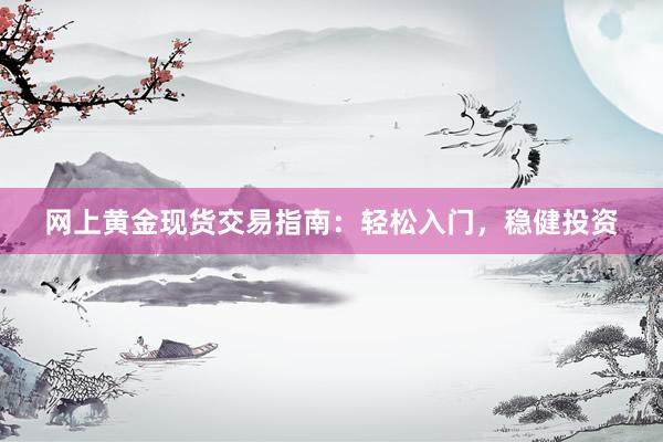网上黄金现货交易指南：轻松入门，稳健投资