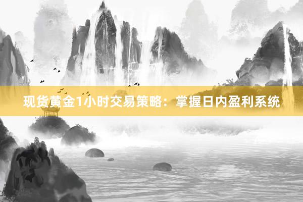 现货黄金1小时交易策略：掌握日内盈利系统