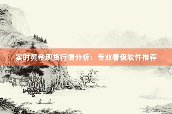 实时黄金现货行情分析：专业看盘软件推荐