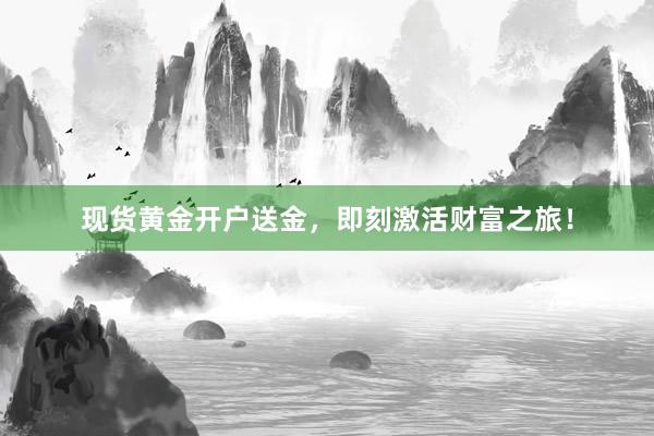 现货黄金开户送金，即刻激活财富之旅！