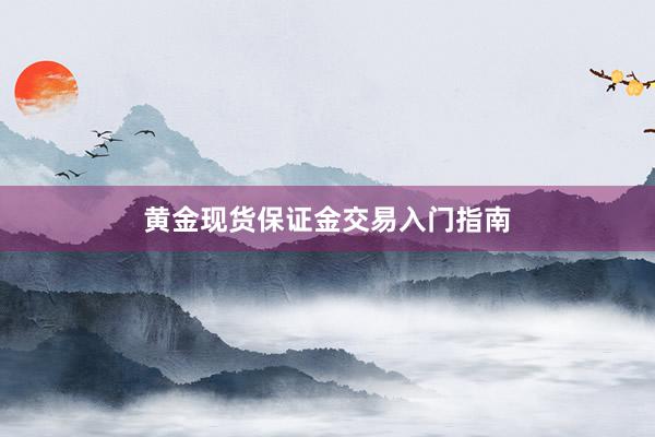 黄金现货保证金交易入门指南