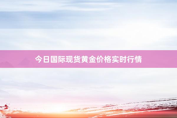 今日国际现货黄金价格实时行情