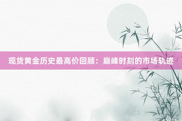 现货黄金历史最高价回顾：巅峰时刻的市场轨迹