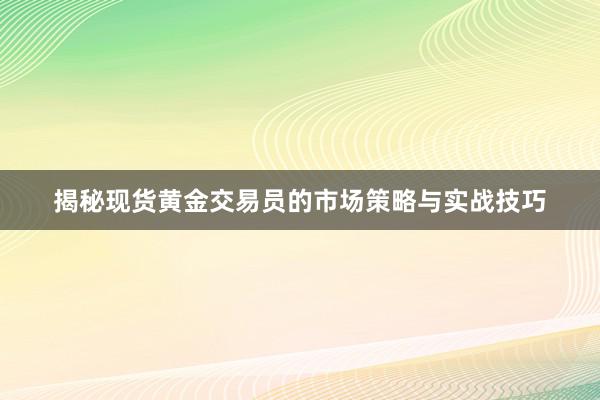 揭秘现货黄金交易员的市场策略与实战技巧