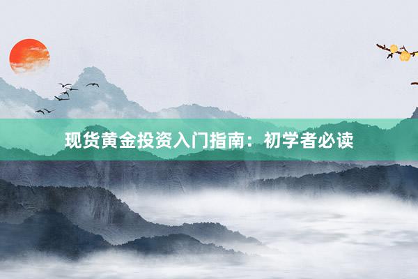 现货黄金投资入门指南：初学者必读