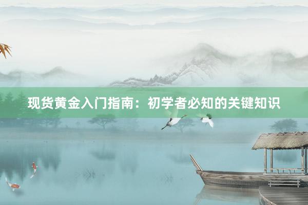 现货黄金入门指南：初学者必知的关键知识