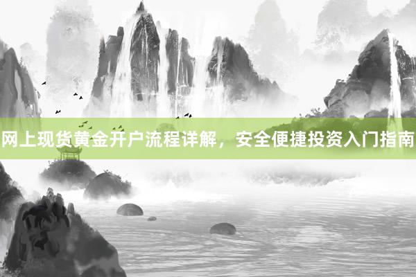网上现货黄金开户流程详解，安全便捷投资入门指南