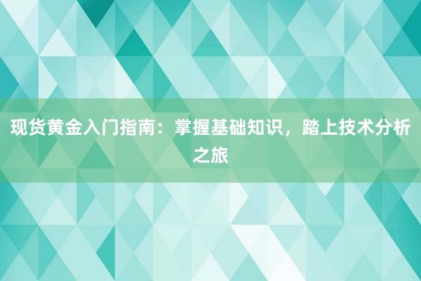 现货黄金入门指南：掌握基础知识，踏上技术分析之旅