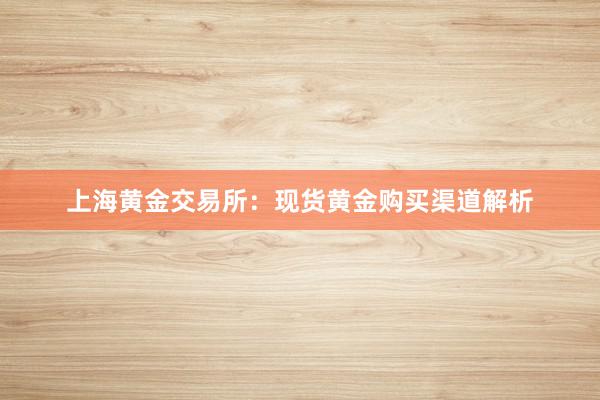 上海黄金交易所：现货黄金购买渠道解析