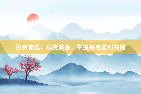 投资首选：现货黄金，掌握每克盈利关键