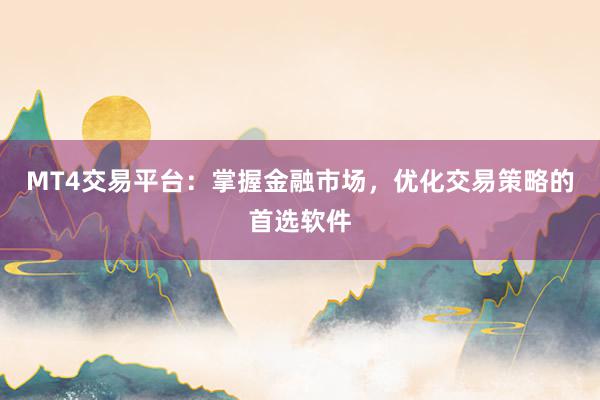 MT4交易平台：掌握金融市场，优化交易策略的首选软件