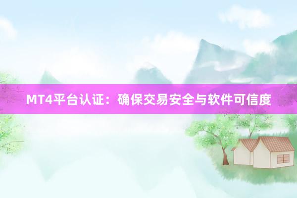 MT4平台认证：确保交易安全与软件可信度