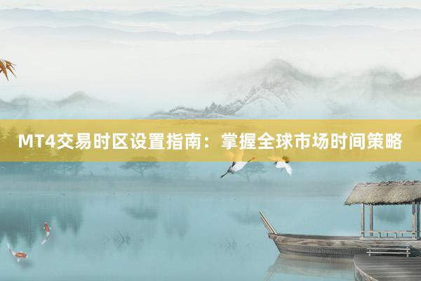 MT4交易时区设置指南：掌握全球市场时间策略
