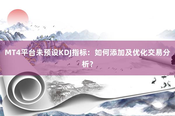MT4平台未预设KDJ指标：如何添加及优化交易分析？