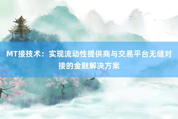 MT接技术：实现流动性提供商与交易平台无缝对接的金融解决方案