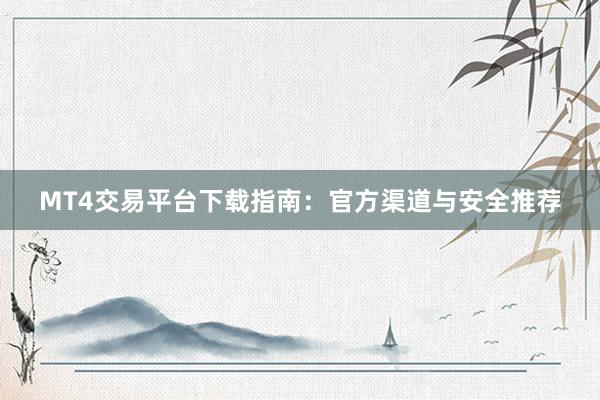 MT4交易平台下载指南：官方渠道与安全推荐