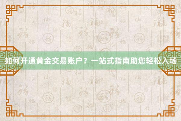 如何开通黄金交易账户？一站式指南助您轻松入场