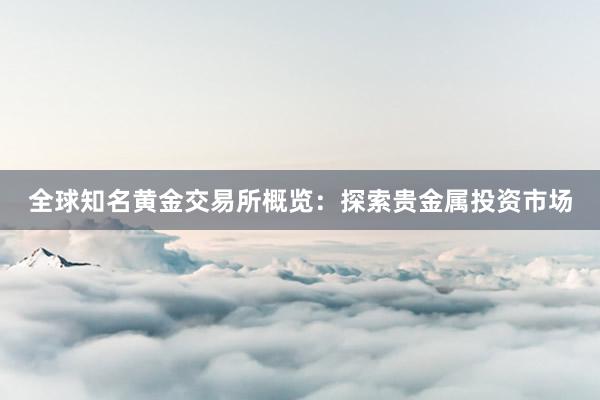 全球知名黄金交易所概览：探索贵金属投资市场