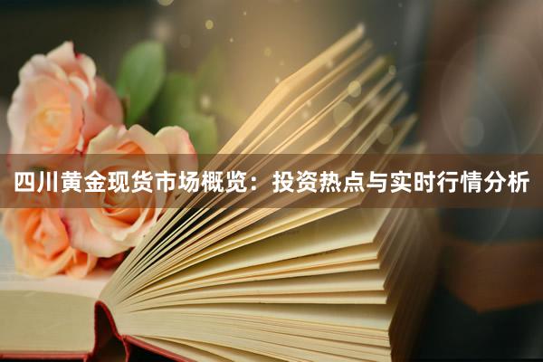 四川黄金现货市场概览：投资热点与实时行情分析