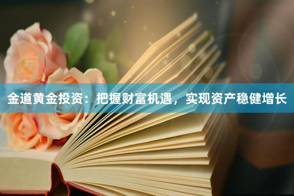 金道黄金投资：把握财富机遇，实现资产稳健增长
