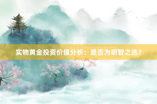 实物黄金投资价值分析：是否为明智之选？