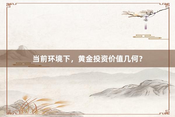 当前环境下，黄金投资价值几何？