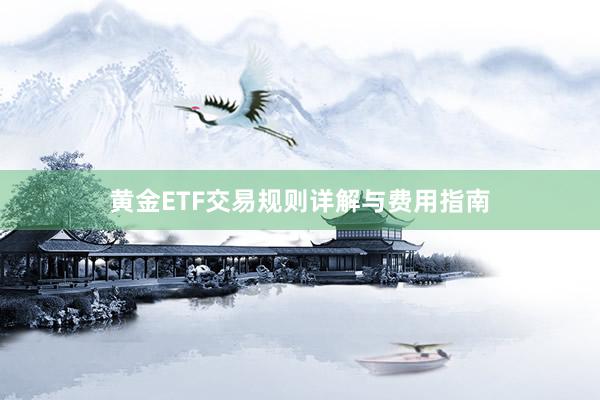 黄金ETF交易规则详解与费用指南