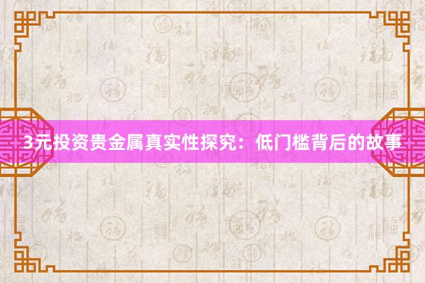 3元投资贵金属真实性探究：低门槛背后的故事