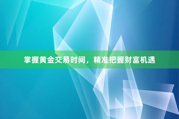 掌握黄金交易时间，精准把握财富机遇