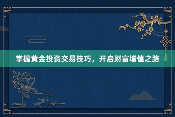 掌握黄金投资交易技巧，开启财富增值之路